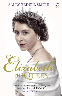 Elizabeth the Queen: The real story behind The Crown - Smith, Sally Bedell