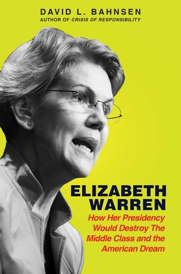 Elizabeth Warren: How Her Presidency Would Destroy the Middle Class and the American Dream - Bahnsen, David L, and Pipes, Sally C (Foreword by)