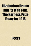 Elizabethan drama and its mad folk; the Harness prize essay for 1913