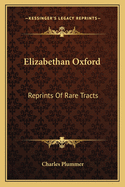Elizabethan Oxford: Reprints Of Rare Tracts