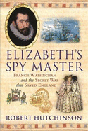 Elizabeth's Spy Master: Francis Walsingham and the Secret War That Saved England