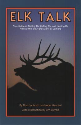 Elk Talk: Your Guide to Finding Elk, Calling Elk, and Hunting Elk with a Rifle, Bow and Arrow or Camera - Laubach, Don, and Henkel, Mark