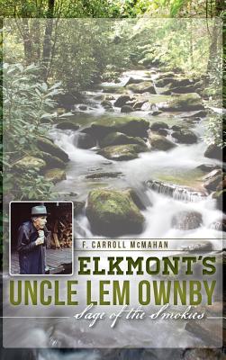 Elkmont's Uncle Lem Ownby: Sage of the Smokies - McMahan, F Carroll