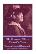 Ella Wheeler Wilcox's Poems of Cheer: Laugh and the World Laughs with You. Weep and Weep Alone