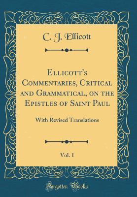 Ellicott's Commentaries, Critical and Grammatical, on the Epistles of Saint Paul, Vol. 1: With Revised Translations (Classic Reprint) - Ellicott, C J