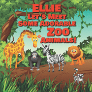 Ellie Let's Meet Some Adorable Zoo Animals!: Personalized Baby Books with Your Child's Name in the Story - Zoo Animals Book for Toddlers - Children's Books Ages 1-3