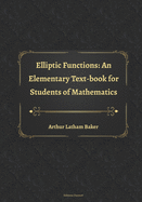 Elliptic Functions: An Elementary Text-book for Students of Mathematics
