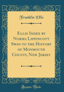 Ellis Index by Norma Lippincott Swan to the History of Monmouth County, New Jersey (Classic Reprint)