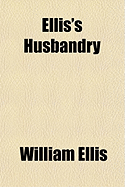 Ellis's Husbandry (Volume 1); Abridged and Methodized Comprehending the Most Useful Articles of Practical Agriculture - Ellis, William, Sir