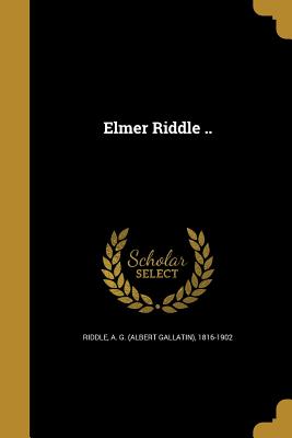 Elmer Riddle .. - Riddle, A G (Albert Gallatin) 1816-19 (Creator)