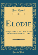 Elodie: Being a Sketch of the Life of Elodie Farnum as Set Forth in a Letter (Classic Reprint)