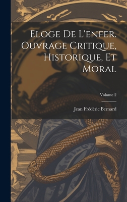 Eloge de l'enfer. Ouvrage critique, historique, et moral; Volume 2 - Bernard, Jean Fr?d?ric D 1752 (Creator)