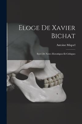 Eloge De Xavier Bichat: Suivi De Notes Historiques Et Critiques - Miquel, Antoine