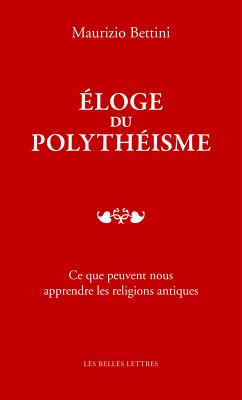 Eloge Du Polytheisme: Ce Que Peuvent Nous Apprendre Les Religions Antiques - Bettini, Maurizio, and Pirenne-Delforge, Vinciane (Translated by)