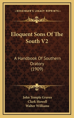 Eloquent Sons of the South V2: A Handbook of Southern Oratory (1909) - Graves, John Temple (Editor), and Howell, Clark (Editor), and Williams, Walter (Editor)