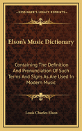 Elson's Music Dictionary; Containing the Definition and Pronunciation of Such Terms and Signs as Are Used in Modern Music; Together with a List of Foreign Composers and Artists ... and a Short English-Italian Vocabulary of Musical Words and Expressions