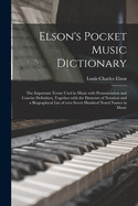 Elson's Pocket Music Dictionary: the Important Terms Used in Music With Pronunciation and Concise Definition, Together With the Elements of Notation and a Biographical List of Over Seven Hundred Noted Names in Music