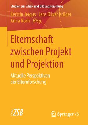 Elternschaft Zwischen Projekt Und Projektion: Aktuelle Perspektiven Der Elternforschung - Jergus, Kerstin (Editor), and Kr?ger, Jens Oliver (Editor), and Roch, Anna (Editor)