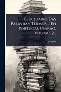 Elucidario Das Palavras, Termos ... En Portugal Usar?o, Volume 2...