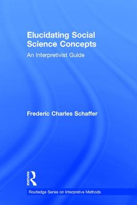 Elucidating Social Science Concepts: An Interpretivist Guide - Schaffer, Frederic Charles