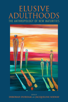 Elusive Adulthoods: The Anthropology of New Maturities - Durham, Deborah (Editor), and Solway, Jacqueline (Editor), and Hughes, Dhana (Contributions by)