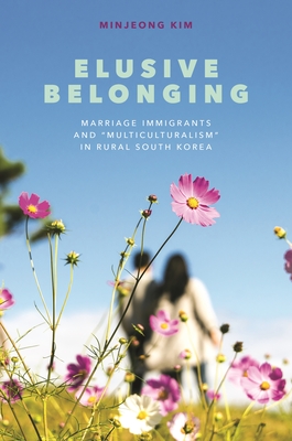 Elusive Belonging: Marriage Immigrants and "Multiculturalism" in Rural South Korea - Kim, Minjeong