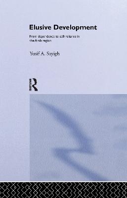 Elusive Development: From Dependence to Self-Reliance in the Arab Region - Sayigh, Yusif A.