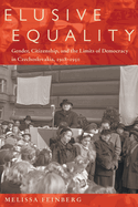 Elusive Equality: Gender, Citizenship, and the Limits of Democracy in Czechoslovokia, 1918-1950