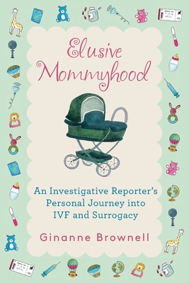 Elusive Mommyhood: An Investigative Reporter's Personal Journey into IVF and Surrogacy - Brownell, Ginanne