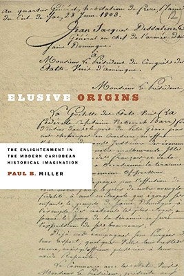 Elusive Origins: The Enlightenment in the Modern Caribbean Historical Imagination - Miller, Paul B