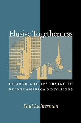 Elusive Togetherness: Church Groups Trying to Bridge America's Divisions - Lichterman, Paul