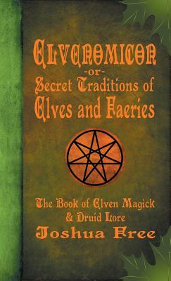 Elvenomicon -or- Secret Traditions of Elves and Faeries: The Book of Elven Magick & Druid Lore - Free, Joshua, and Zibert, David (Foreword by)