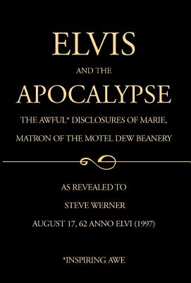 Elvis and the Apocalypse: The Awful Disclosures of Marie, Matron of the Motel Dew Beanery - Werner, Steve