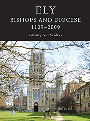 Ely: Bishops and Diocese, 1109-2009 - Meadows, Peter (Editor), and Thompson, Benjamin (Contributions by), and Watchorn, Brian (Contributions by)