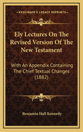 Ely Lectures on the Revised Version of the New Testament: With an Appendix Containing the Chief Textual Changes (1882)