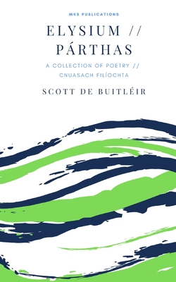 Elysium // Prthas: A Collection of Poetry // Cnuasach Filochta - Mac an Tuairneir, Marcas (Foreword by), and Butler, Marian (Introduction by), and de Buitlir, Scott