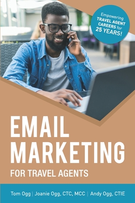Email Marketing for Travel Agents: 2020 Edition - Ogg, Joanie, and Ogg, Andy, and Ogg, Tom