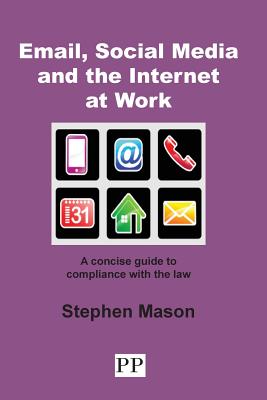 Email, Social Media and the Internet at Work: A Concise Guide to Compliance with the Law - Mason, Stephen