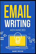 Email Writing: Advanced (c). How to Write Emails Professionally. Advanced Business Etiquette & Secret Tactics for Writing at Work. Produce Professional Emails, Business Letters, Proposals & Reports