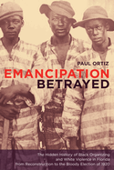 Emancipation Betrayed: The Hidden History of Black Organizing and White Violence in Florida from Reconstruction to the Bloody Election of 1920volume 16