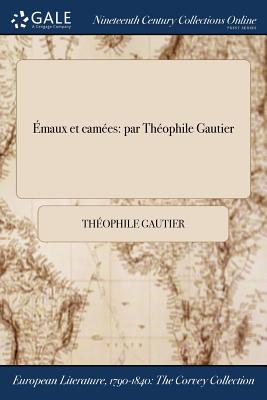 Emaux Et Camees: Par Theophile Gautier - Gautier, Th?ophile