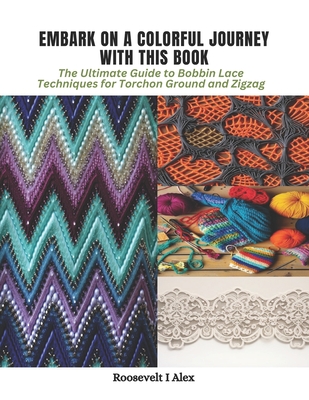 Embark on a Colorful Journey with This Book: The Ultimate Guide to Bobbin Lace Techniques for Torchon Ground and Zigzag - Alex, Roosevelt I