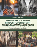 Embark on a Journey through Crochet with this Ultimate Manual Book: Your Indispensable Companion for Crafting Exquisite Bags, Scarves, Hats, Sweaters, and Coasters