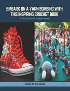 Embark on a Yarn Bombing with this Inspiring Crochet Book: A Must Have for Creative Minds