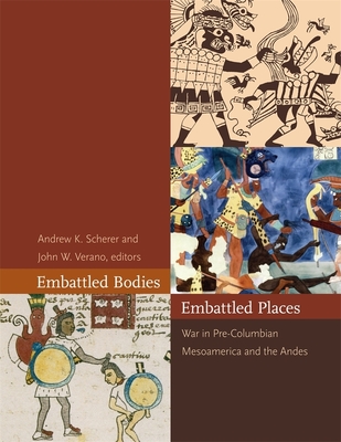 Embattled Bodies, Embattled Places: War in Pre-Columbian Mesoamerica and the Andes - Scherer, Andrew K (Editor), and Verano, John W (Editor)