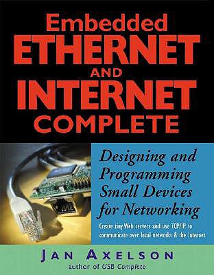 Embedded Ethernet and Internet Complete: Designing and Programming Small Devices for Networking - Axelson, Jan