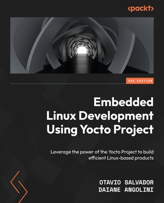 Embedded Linux Development Using Yocto Project: Leverage the power of the Yocto Project to build efficient Linux-based products - Salvador, Otavio, and Angolini, Daiane