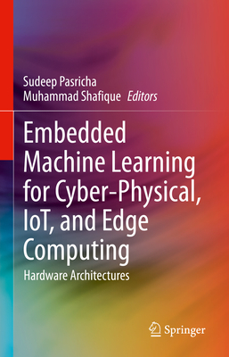 Embedded Machine Learning for Cyber-Physical, Iot, and Edge Computing: Hardware Architectures - Pasricha, Sudeep (Editor), and Shafique, Muhammad (Editor)