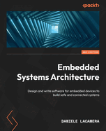 Embedded Systems Architecture: Design and write software for embedded devices to build safe and connected systems