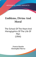 Emblems, Divine And Moral: The School Of The Heart And Hieroglyphics Of The Life Of Man (1866)